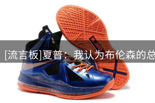 [流言板]夏普：我认为布伦森的总冠军比亚历山大的MVP更有价值